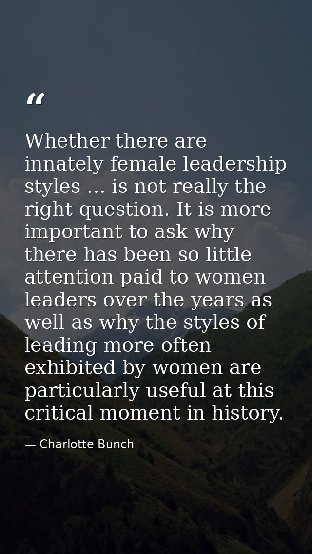 Whether there are innately female leadership styles ... is not really the right question. It is more important to ask wh — Charlotte Bunch