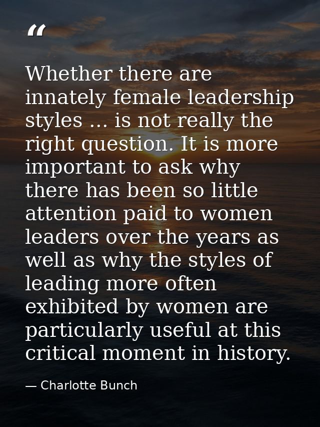 Whether there are innately female leadership styles ... is not really the right question. It is more important to ask wh — Charlotte Bunch