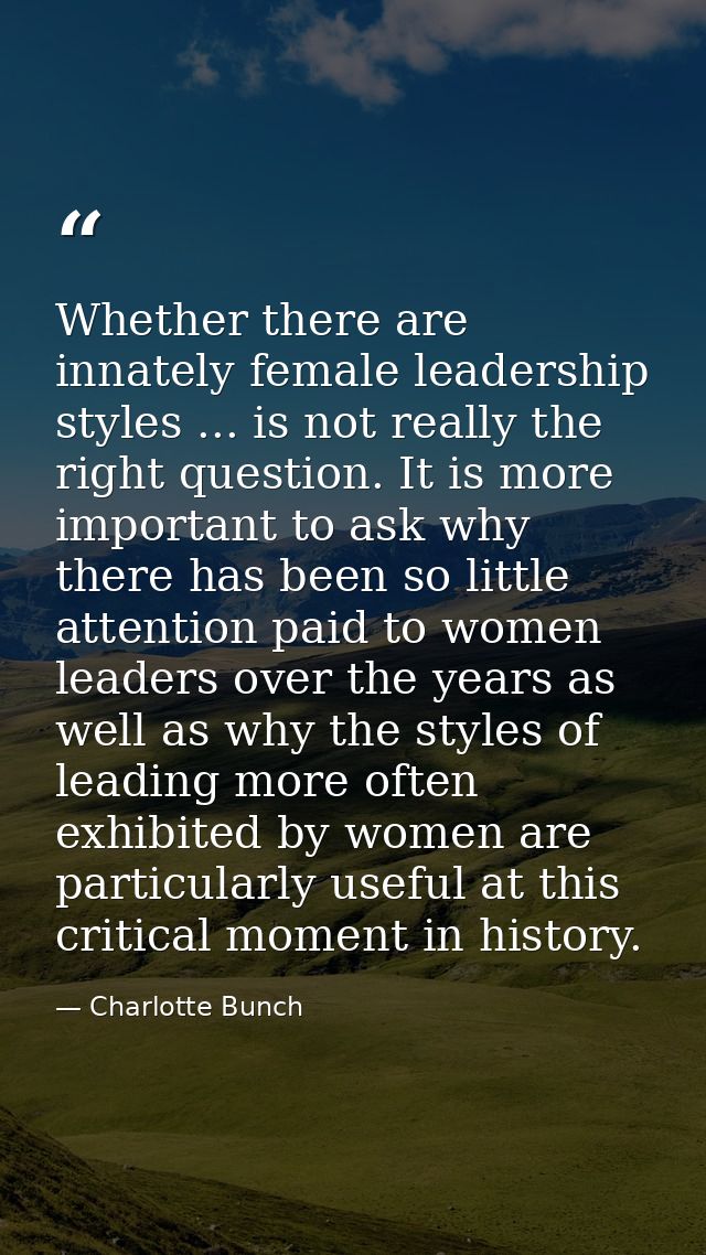 Whether there are innately female leadership styles ... is not really the right question. It is more important to ask wh — Charlotte Bunch