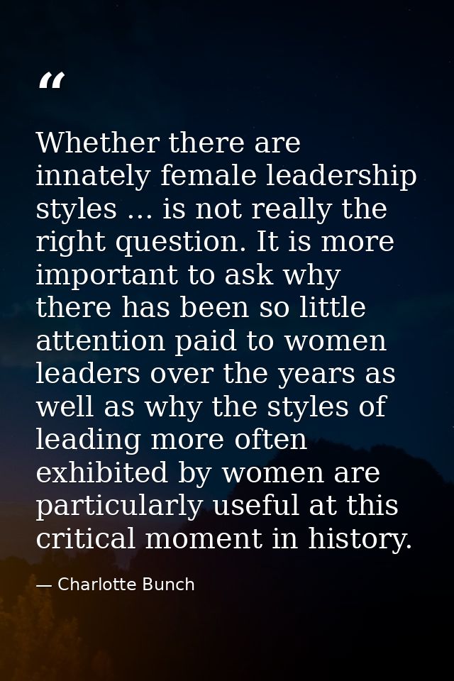 Whether there are innately female leadership styles ... is not really the right question. It is more important to ask wh — Charlotte Bunch