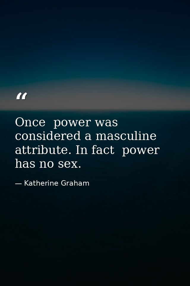 Once  power was considered a masculine attribute. In fact  power has no sex. — Katherine Graham