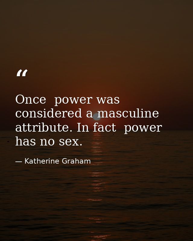Once  power was considered a masculine attribute. In fact  power has no sex. — Katherine Graham