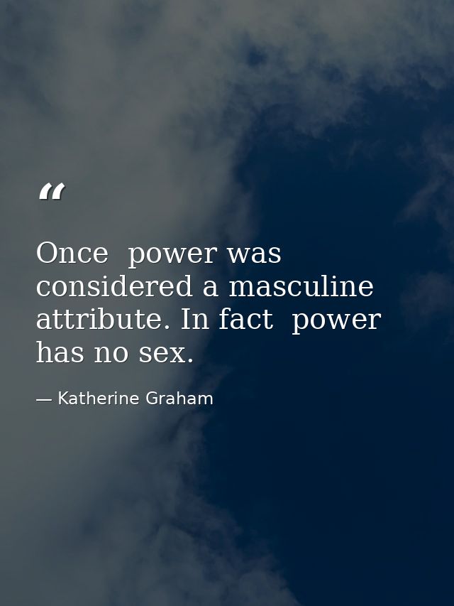Once  power was considered a masculine attribute. In fact  power has no sex. — Katherine Graham