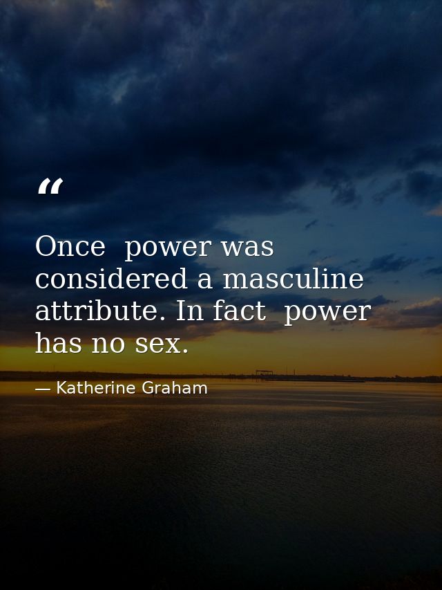 Once  power was considered a masculine attribute. In fact  power has no sex. — Katherine Graham