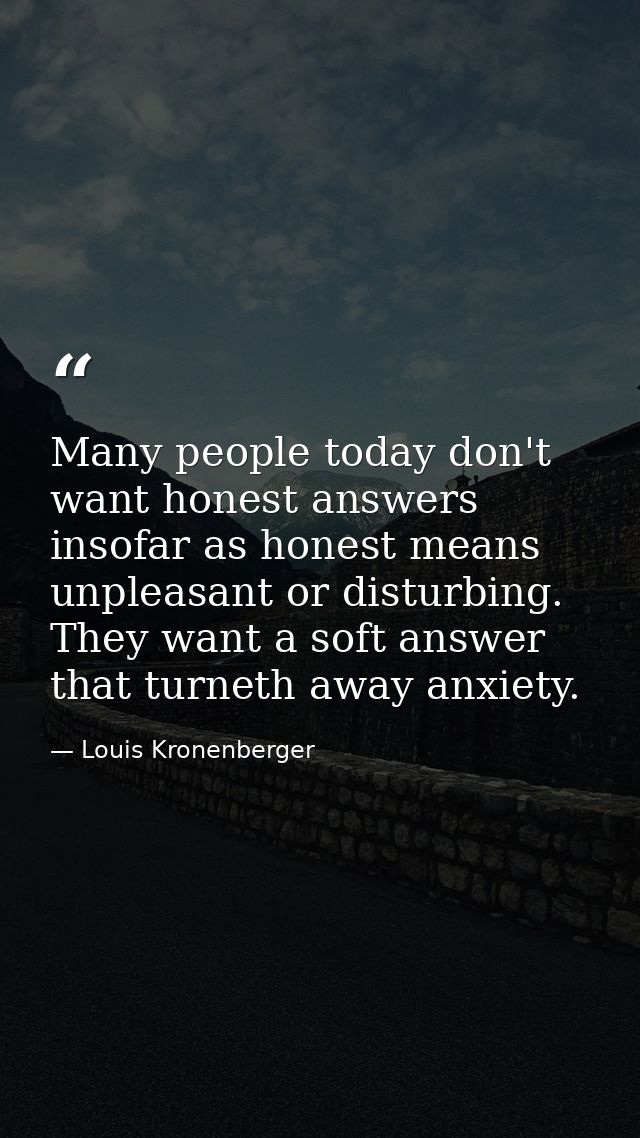 Many people today don't want honest answers insofar as honest means unpleasant or disturbing. They want a soft answer th — Louis Kronenberger