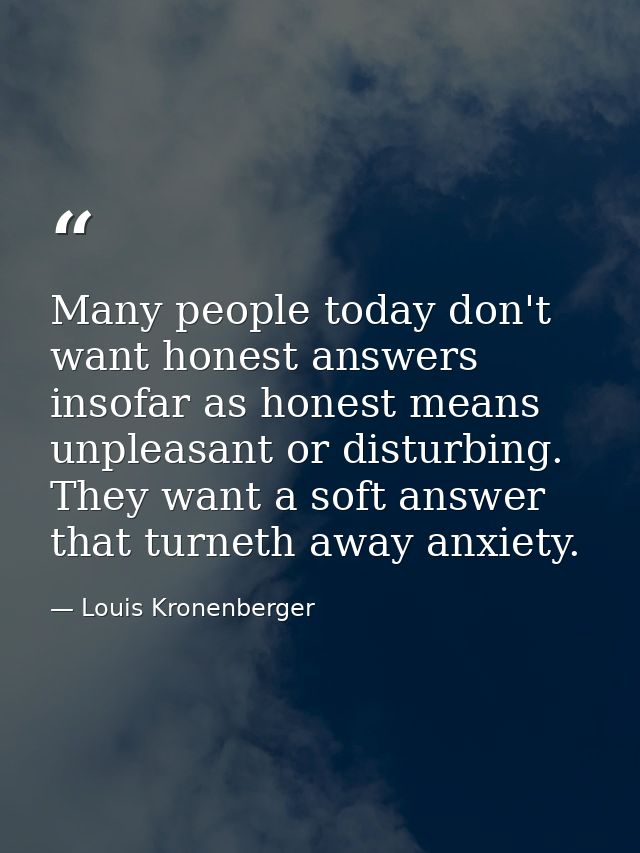 Many people today don't want honest answers insofar as honest means unpleasant or disturbing. They want a soft answer th — Louis Kronenberger