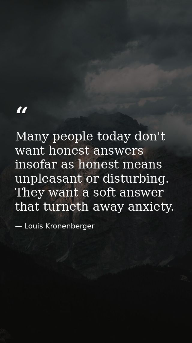 Many people today don't want honest answers insofar as honest means unpleasant or disturbing. They want a soft answer th — Louis Kronenberger