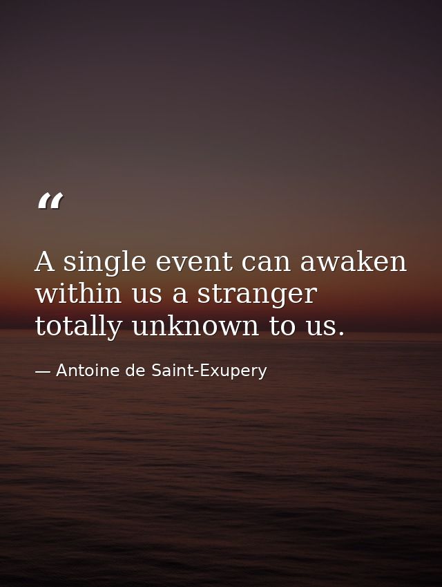 A single event can awaken within us a stranger totally unknown to us. — Antoine de Saint-Exupery