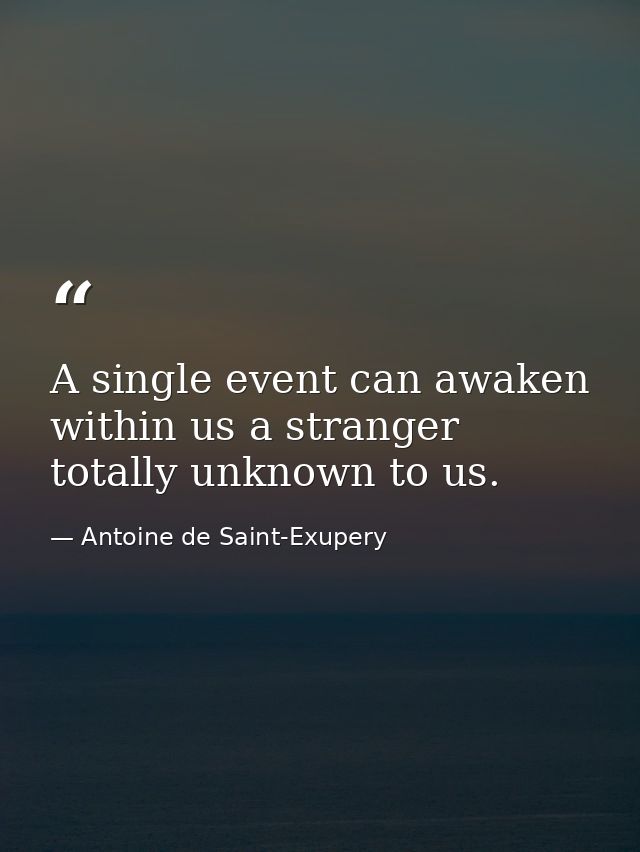 A single event can awaken within us a stranger totally unknown to us. — Antoine de Saint-Exupery