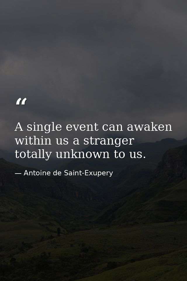 A single event can awaken within us a stranger totally unknown to us. — Antoine de Saint-Exupery