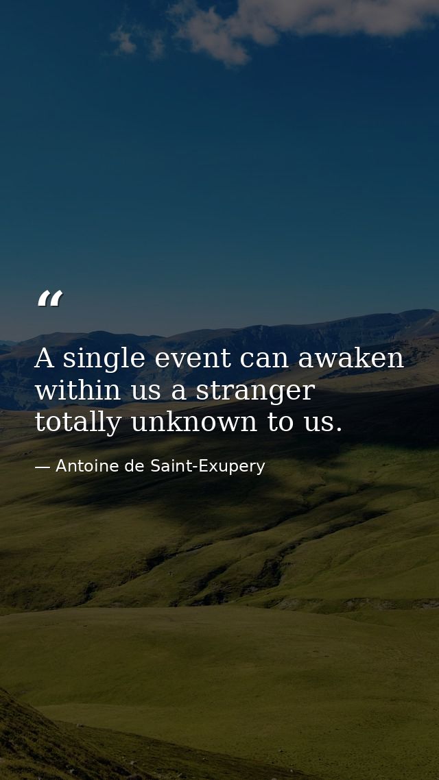 A single event can awaken within us a stranger totally unknown to us. — Antoine de Saint-Exupery