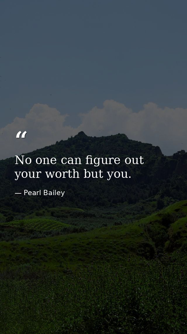 No one can figure out your worth but you. — Pearl Bailey