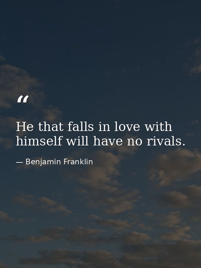He that falls in love with himself will have no rivals. — Benjamin Franklin