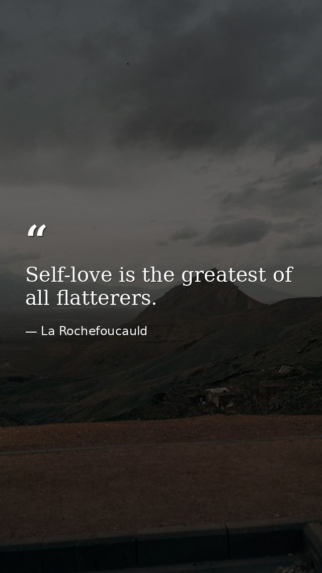 Self-love is the greatest of all flatterers. — La Rochefoucauld