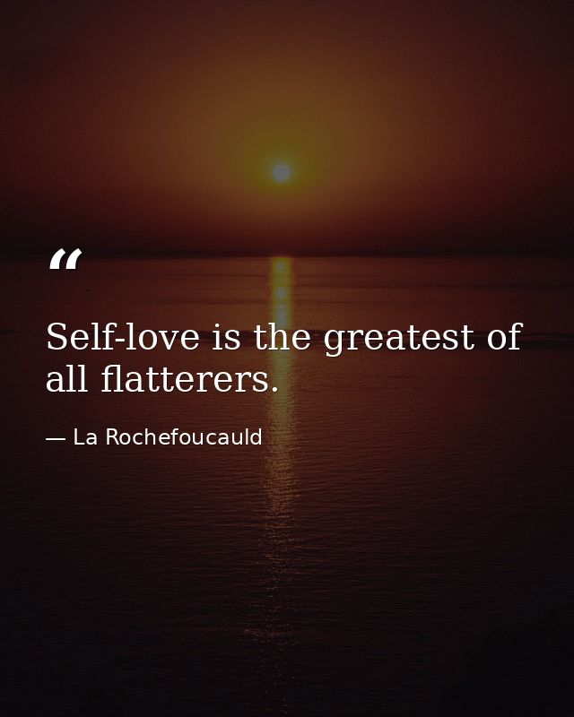 Self-love is the greatest of all flatterers. — La Rochefoucauld