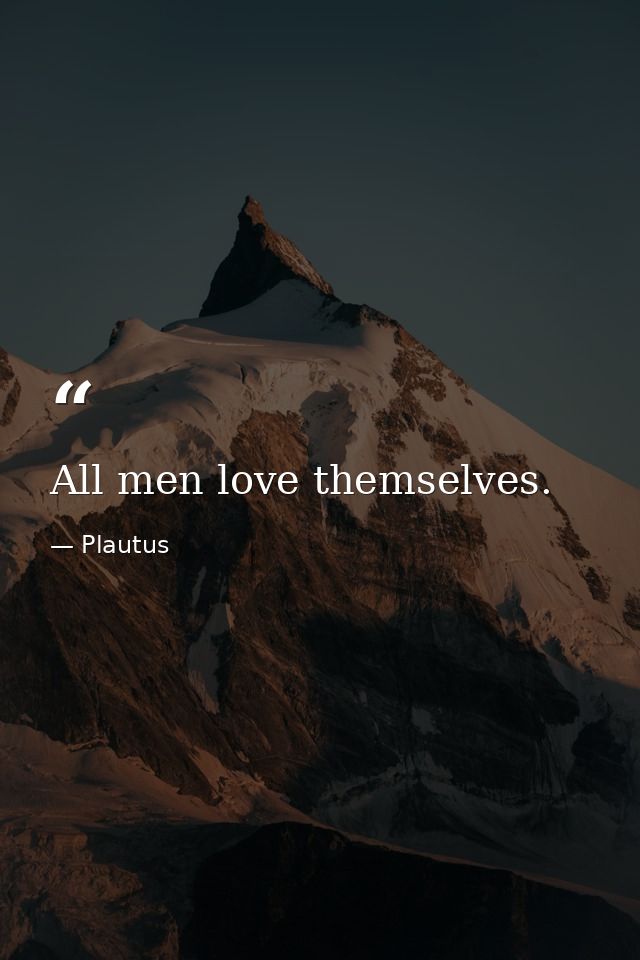 All men love themselves. — Plautus
