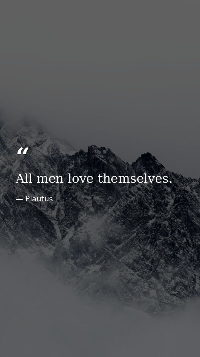 All men love themselves. — Plautus