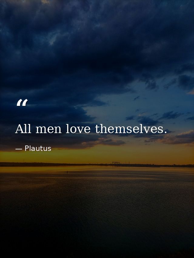 All men love themselves. — Plautus