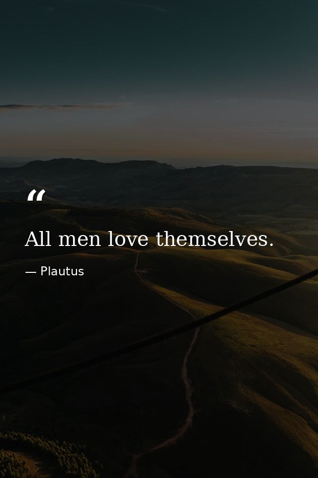 All men love themselves. — Plautus