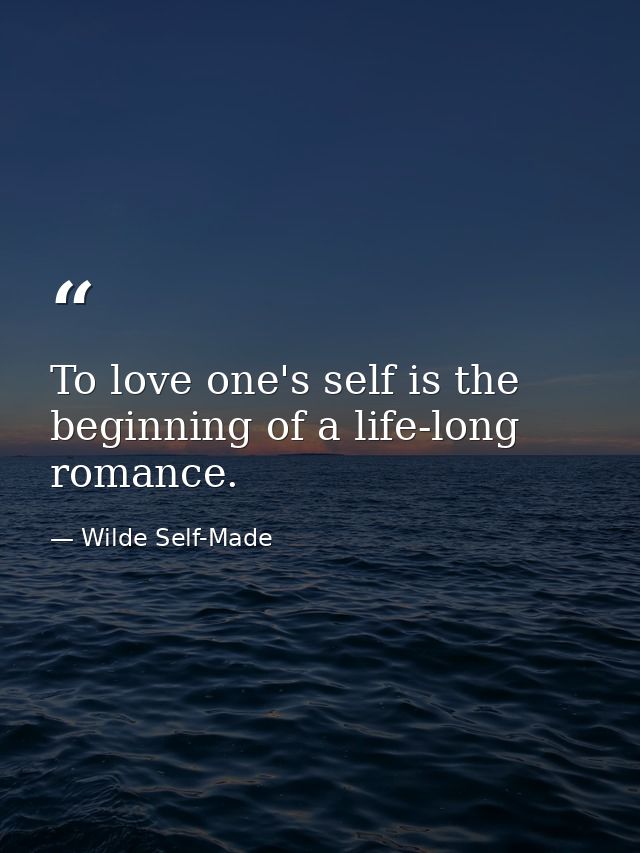 To love one's self is the beginning of a life-long romance. — Wilde Self-Made