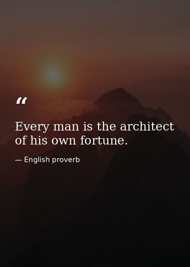 Every man is the architect of his own fortune. — English proverb