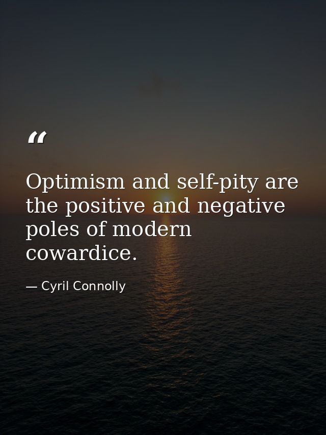 Optimism and self-pity are the positive and negative poles of modern cowardice. — Cyril Connolly