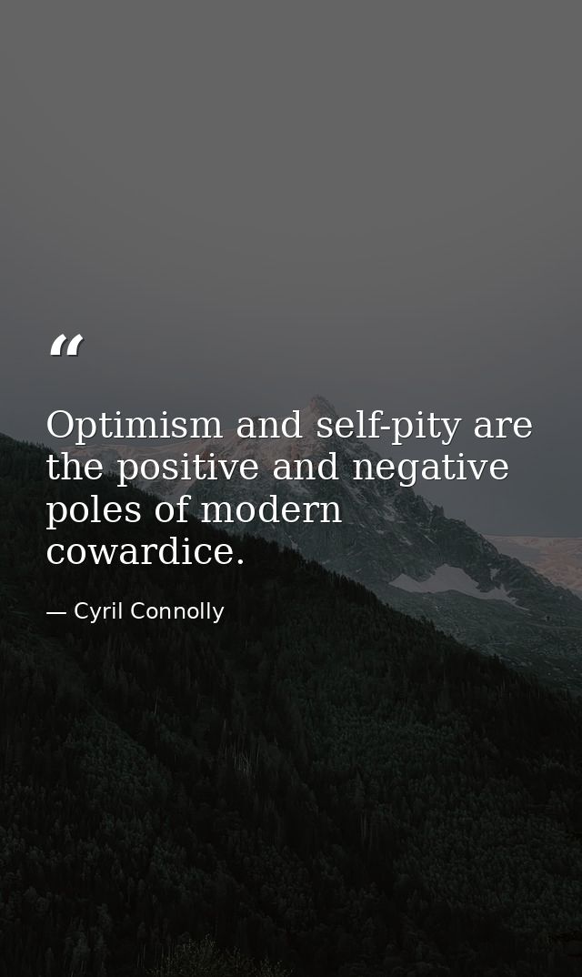 Optimism and self-pity are the positive and negative poles of modern cowardice. — Cyril Connolly