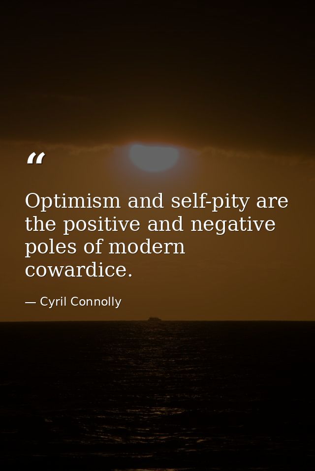 Optimism and self-pity are the positive and negative poles of modern cowardice. — Cyril Connolly