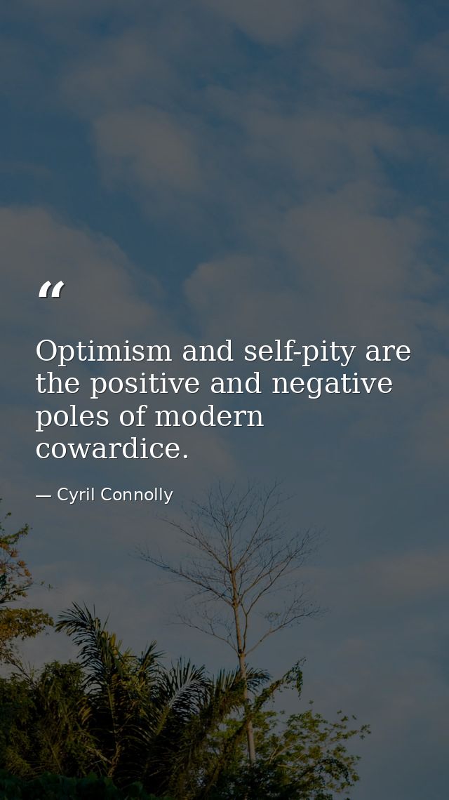 Optimism and self-pity are the positive and negative poles of modern cowardice. — Cyril Connolly