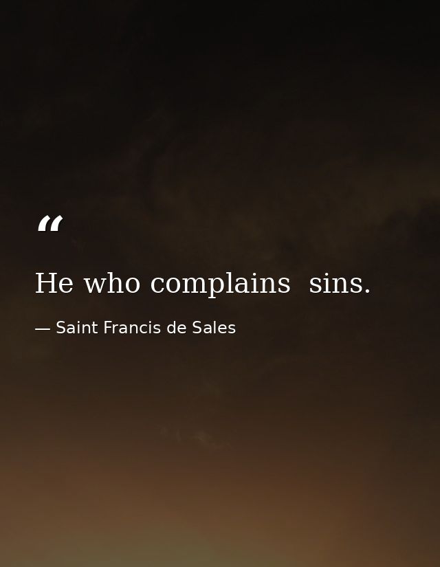 He who complains  sins. — Saint Francis de Sales