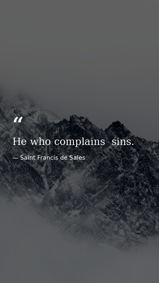 He who complains  sins. — Saint Francis de Sales