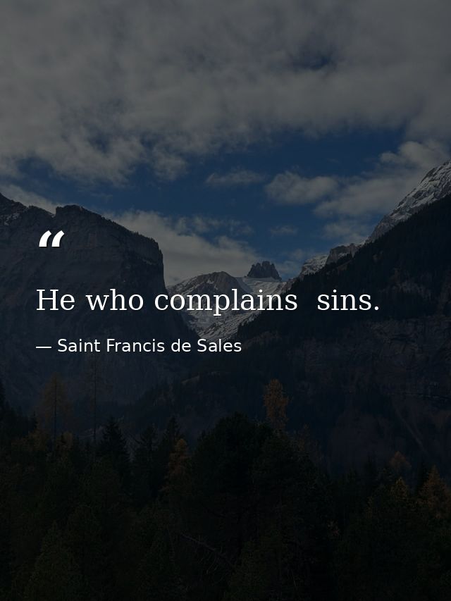 He who complains  sins. — Saint Francis de Sales