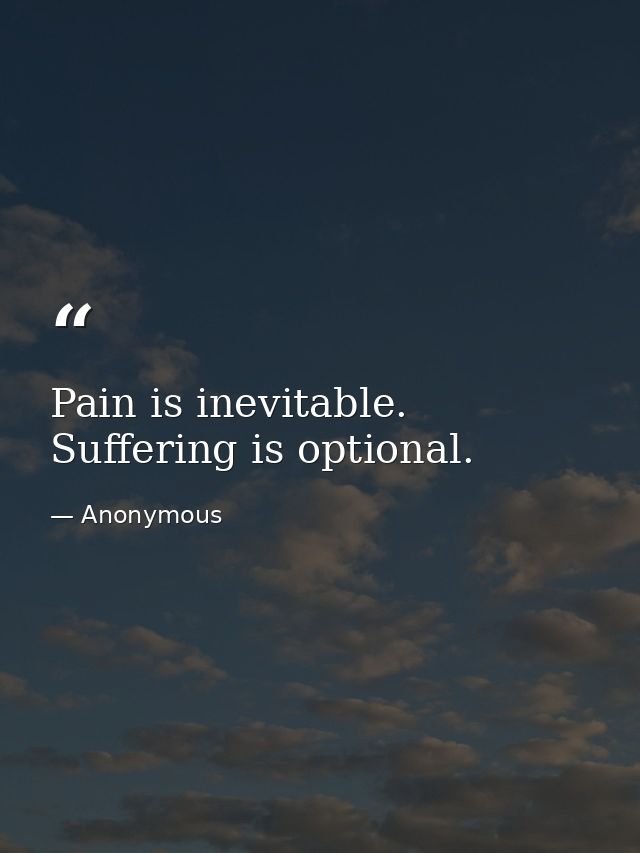 Pain is inevitable. Suffering is optional. — Anonymous