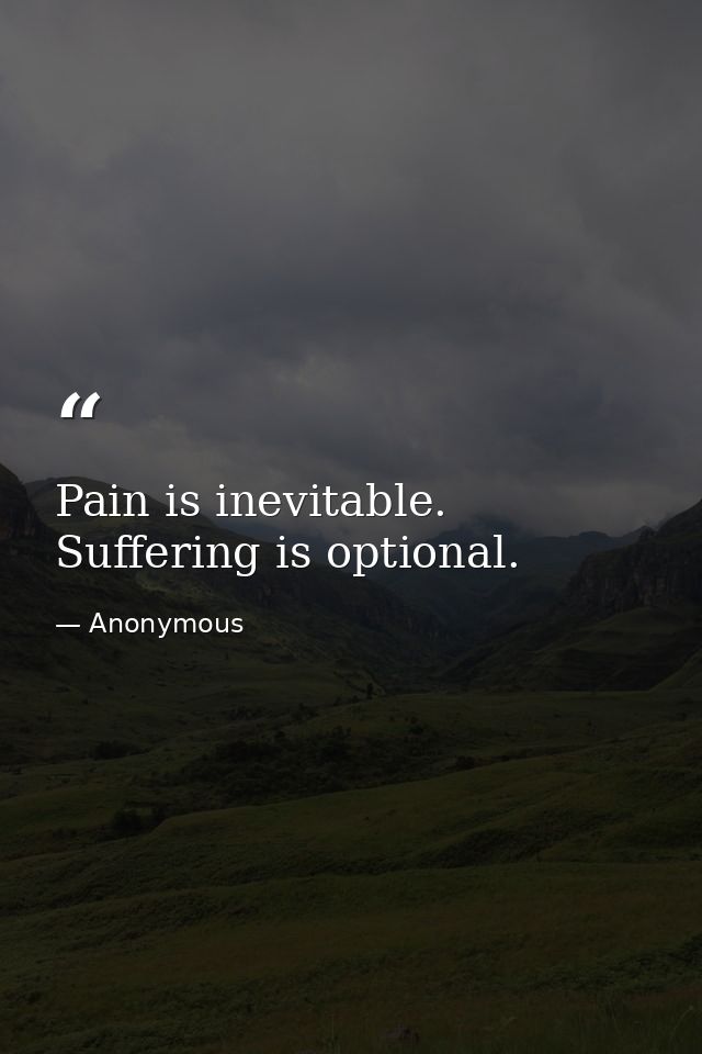 Pain is inevitable. Suffering is optional. — Anonymous
