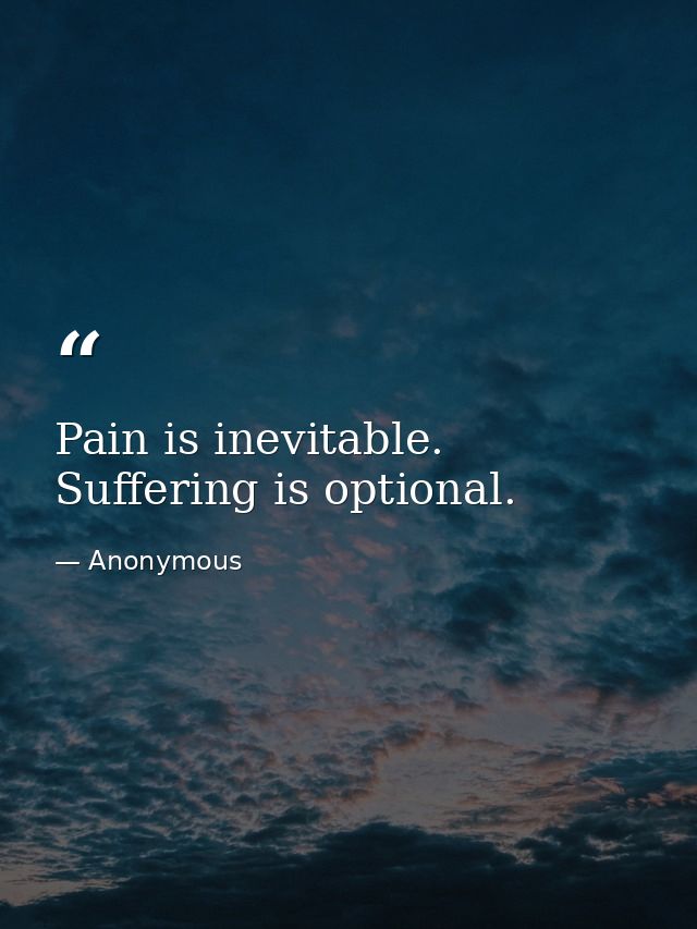 Pain is inevitable. Suffering is optional. — Anonymous