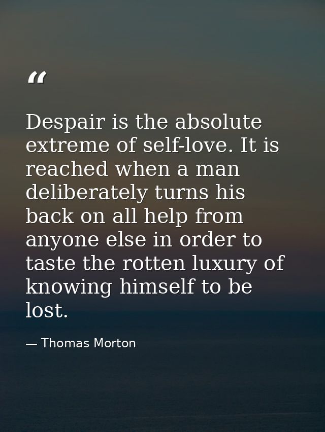 Despair is the absolute extreme of self-love. It is reached when a man deliberately turns his back on all help from anyo — Thomas Morton