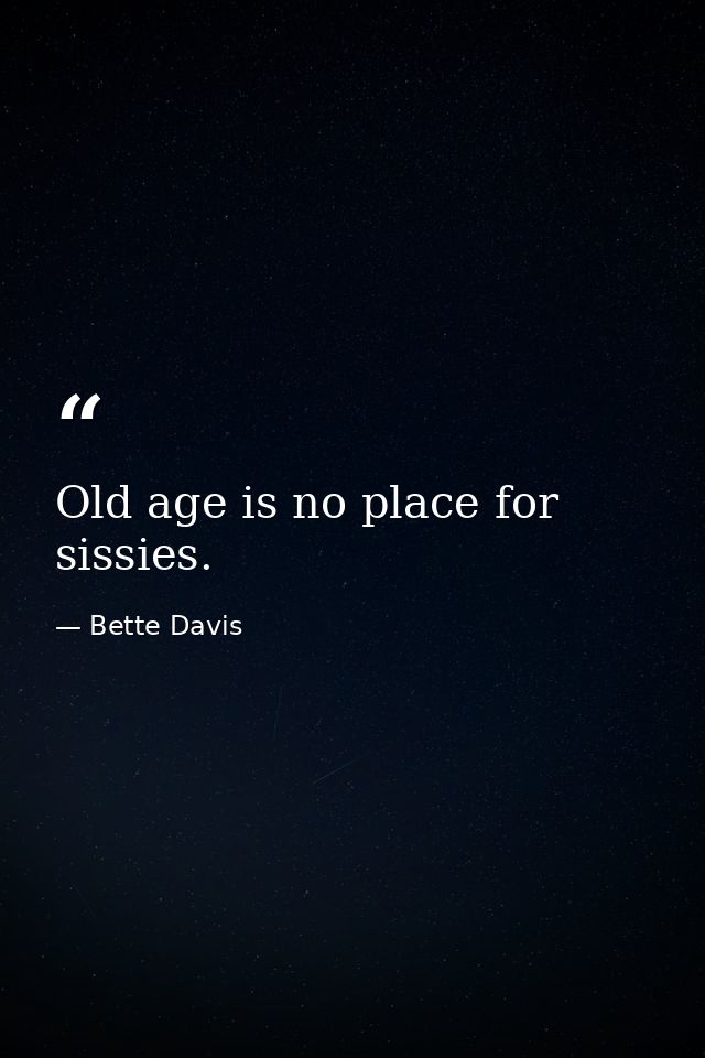 Old age is no place for sissies. — Bette Davis