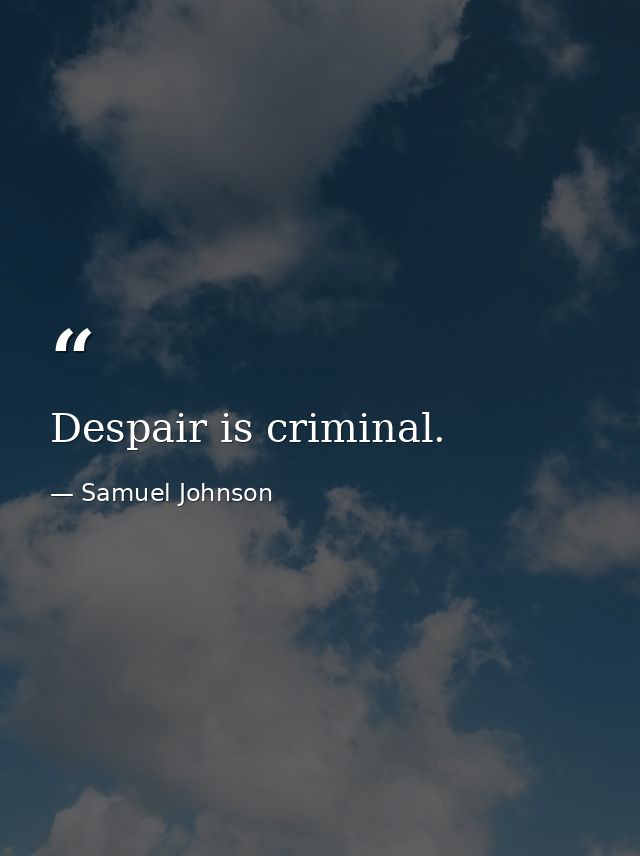 Despair is criminal. — Samuel Johnson