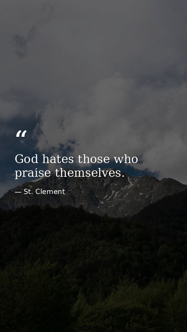 God hates those who praise themselves. — St. Clement