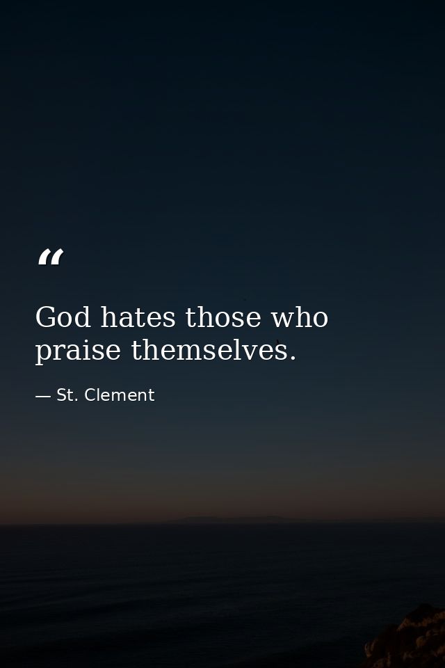 God hates those who praise themselves. — St. Clement