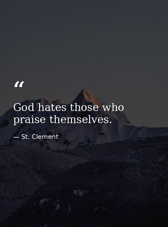 God hates those who praise themselves. — St. Clement