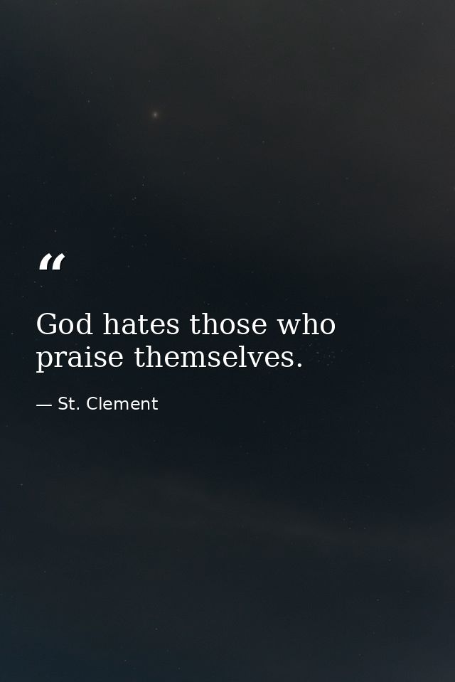 God hates those who praise themselves. — St. Clement