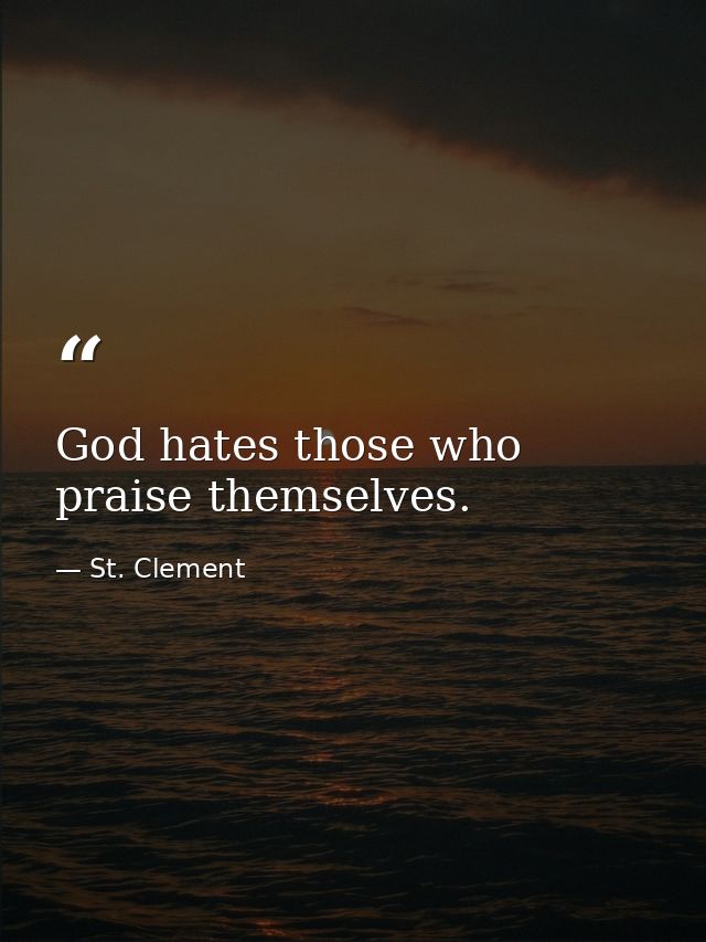 God hates those who praise themselves. — St. Clement