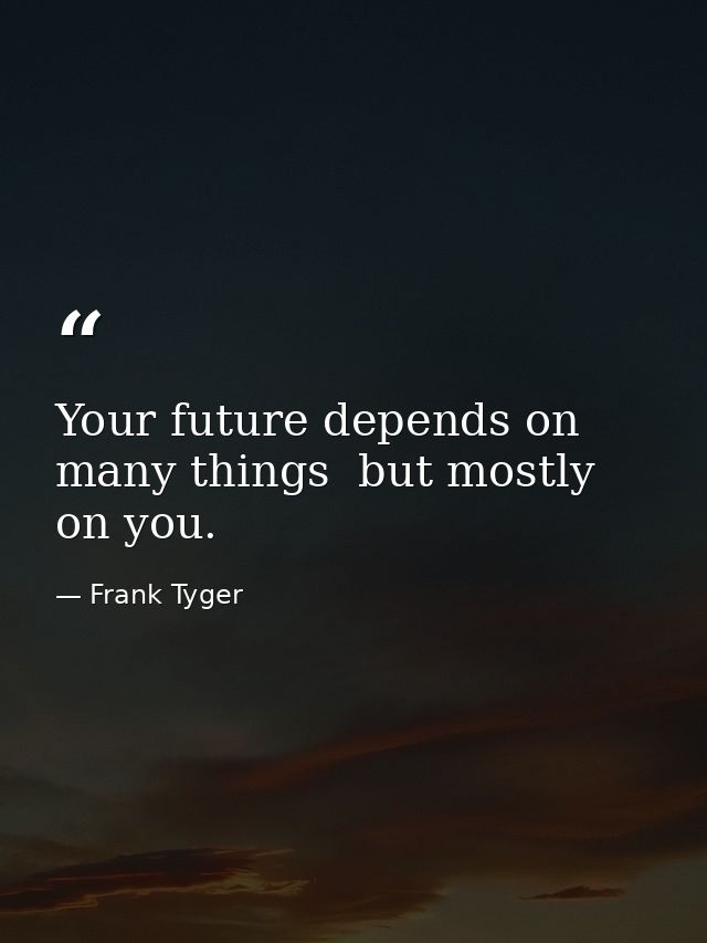 Your future depends on many things  but mostly on you. — Frank Tyger