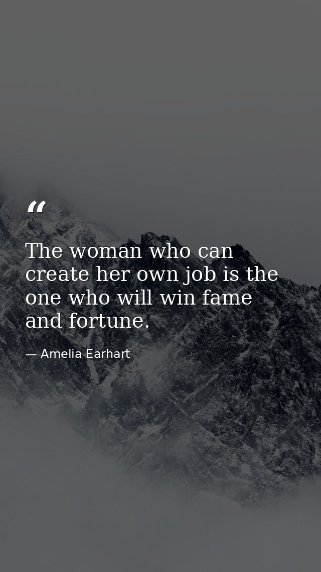 The woman who can create her own job is the one who will win fame and fortune. — Amelia Earhart