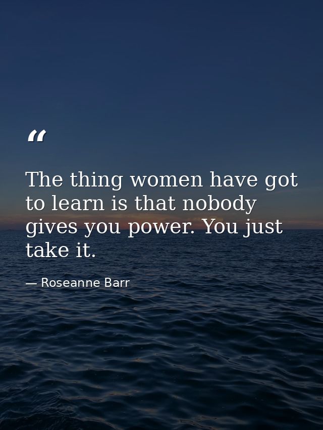 The thing women have got to learn is that nobody gives you power. You just take it. — Roseanne Barr
