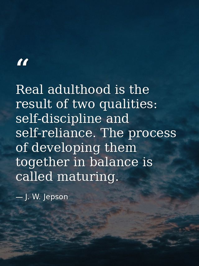 Real adulthood is the result of two qualities: self-discipline and self-reliance. The process of developing them togethe — J. W. Jepson
