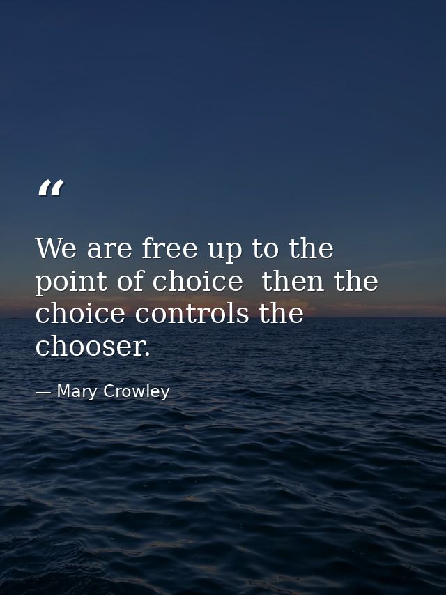 We are free up to the point of choice  then the choice controls the chooser. — Mary Crowley