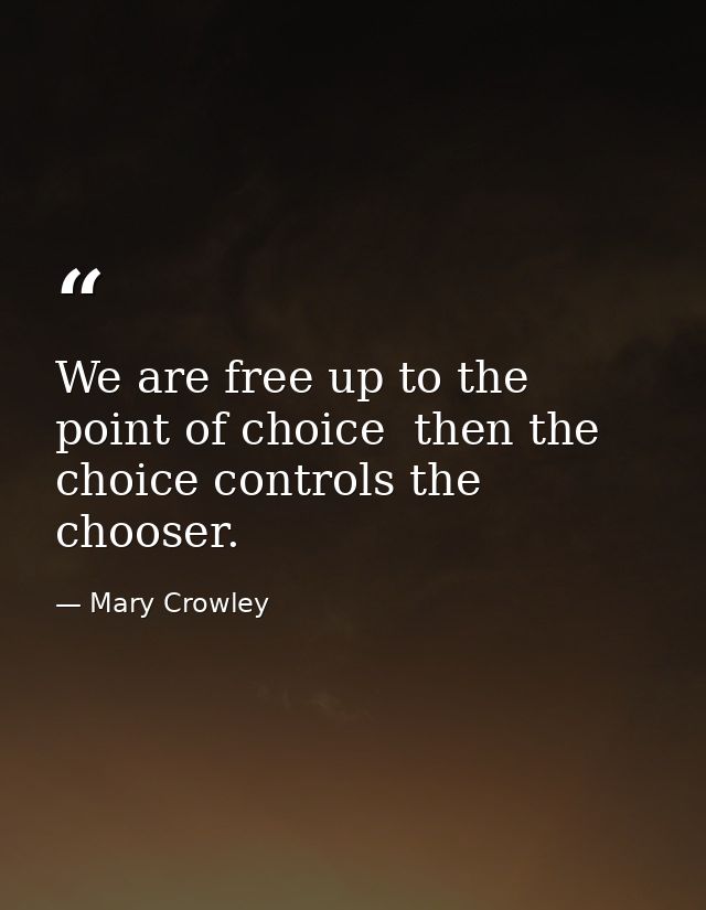 We are free up to the point of choice  then the choice controls the chooser. — Mary Crowley