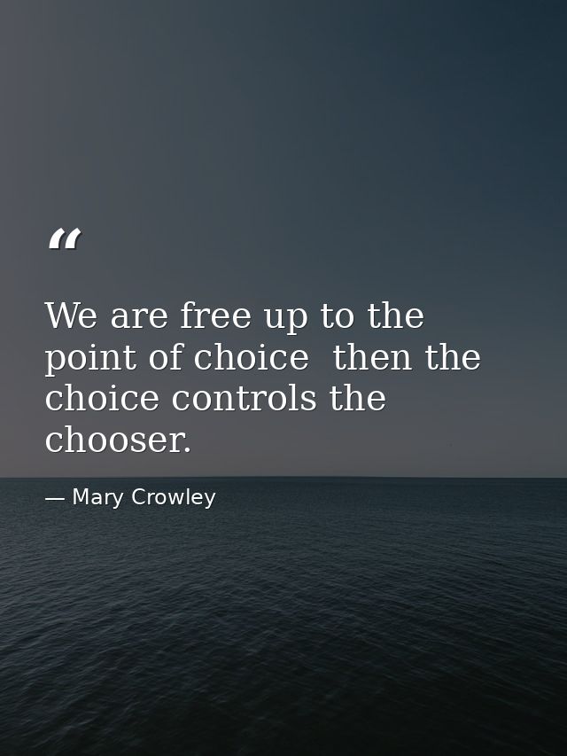 We are free up to the point of choice  then the choice controls the chooser. — Mary Crowley
